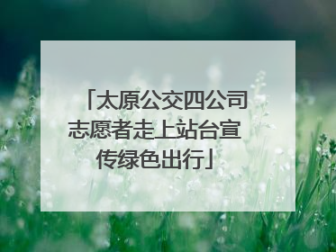 太原公交四公司志愿者走上站台宣传绿色出行
