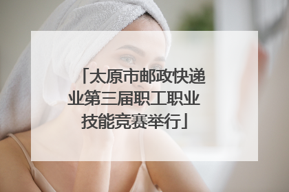 太原市邮政快递业第三届职工职业技能竞赛举行