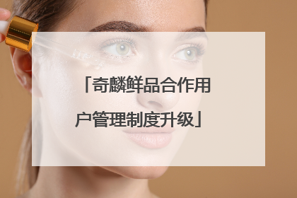 奇麟鲜品合作用户管理制度升级