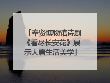 奉贤博物馆诗剧《看尽长安花》展示大唐生活美学