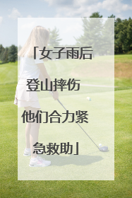 女子雨后登山摔伤 他们合力紧急救助
