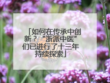 如何在传承中创新？“浙派中医”们已进行了十三年持续探索