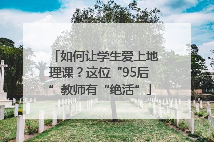 如何让学生爱上地理课？这位“95后”教师有“绝活”