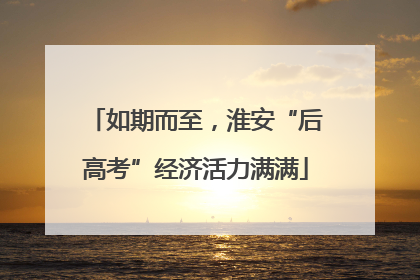 如期而至，淮安“后高考”经济活力满满