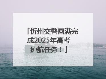 忻州交警圆满完成2025年高考护航任务！