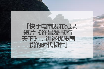 快手电商发布纪录短片《许昌发·韧行天下》，讲述优质国货的时代韧性