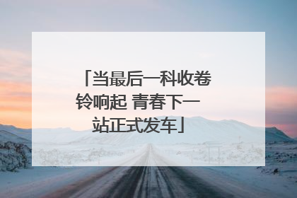 当最后一科收卷铃响起 青春下一站正式发车