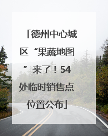 德州中心城区“果蔬地图”来了！54处临时销售点位置公布