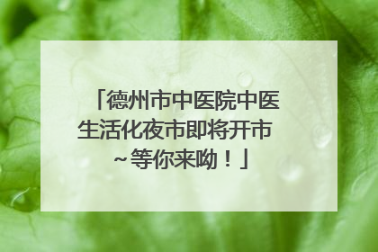 德州市中医院中医生活化夜市即将开市～等你来呦！