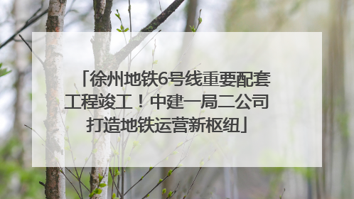 徐州地铁6号线重要配套工程竣工！中建一局二公司打造地铁运营新枢纽