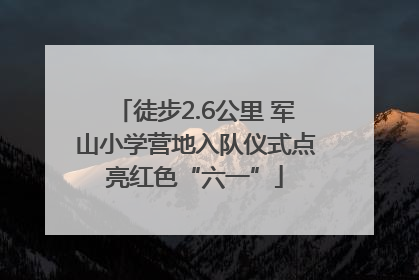 徒步2.6公里 军山小学营地入队仪式点亮红色“六一”