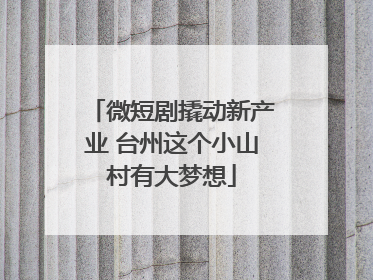 微短剧撬动新产业 台州这个小山村有大梦想