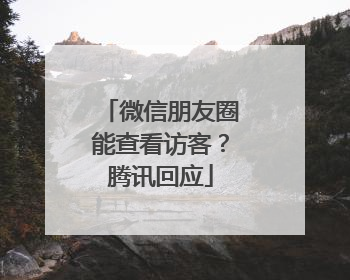微信朋友圈能查看访客？腾讯回应