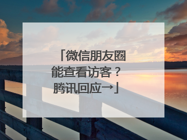 微信朋友圈能查看访客？腾讯回应→