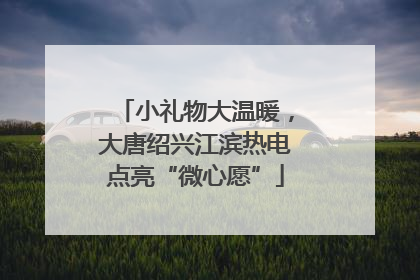 小礼物大温暖，大唐绍兴江滨热电点亮“微心愿”