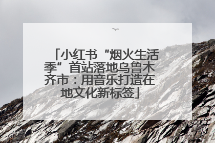 小红书“烟火生活季”首站落地乌鲁木齐市：用音乐打造在地文化新标签
