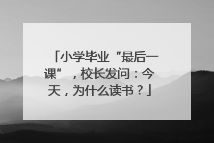 小学毕业“最后一课”，校长发问：今天，为什么读书？
