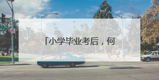 小学毕业考后，何时派位、报到？