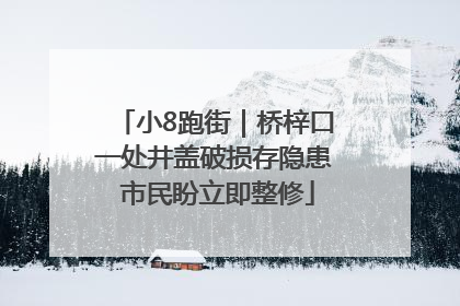 小8跑街｜桥梓口一处井盖破损存隐患 市民盼立即整修