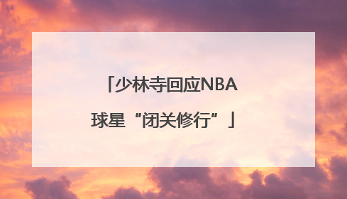 少林寺回应NBA球星“闭关修行”