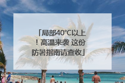 局部40℃以上！高温来袭 这份防暑指南请查收