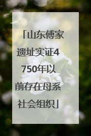山东傅家遗址实证4750年以前存在母系社会组织