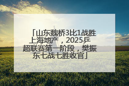 山东魏桥3比1战胜上海地产，2025乒超联赛第一阶段，樊振东七战七胜收官