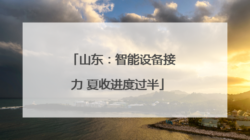 山东：智能设备接力 夏收进度过半