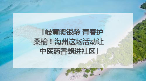 岐黄暖银龄 青春护桑榆！海州这场活动让中医药香飘进社区