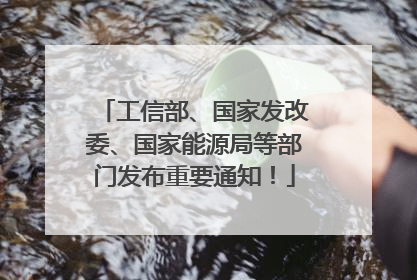 工信部、国家发改委、国家能源局等部门发布重要通知！