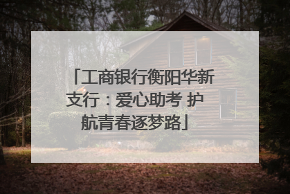 工商银行衡阳华新支行：爱心助考 护航青春逐梦路