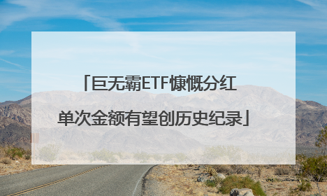 巨无霸ETF慷慨分红 单次金额有望创历史纪录