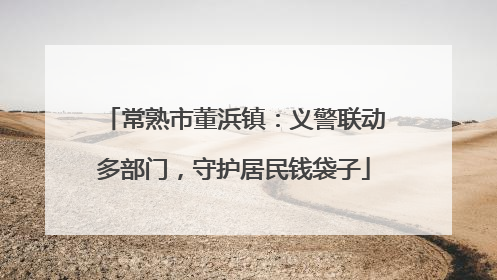 常熟市董浜镇：义警联动多部门，守护居民钱袋子