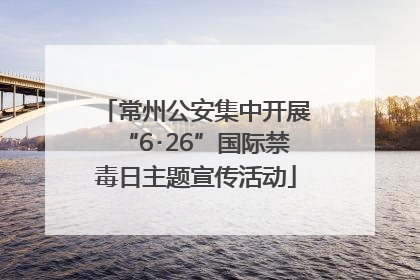 常州公安集中开展“6･26”国际禁毒日主题宣传活动