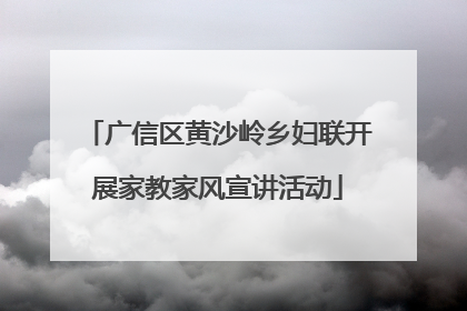 广信区黄沙岭乡妇联开展家教家风宣讲活动