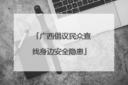 广西倡议民众查找身边安全隐患