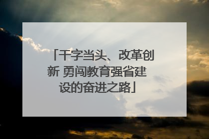 干字当头、改革创新 勇闯教育强省建设的奋进之路