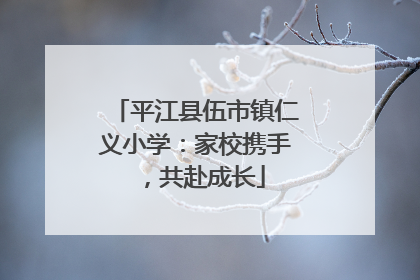 平江县伍市镇仁义小学：家校携手，共赴成长