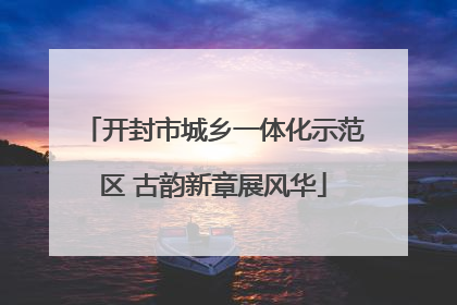 开封市城乡一体化示范区 古韵新章展风华