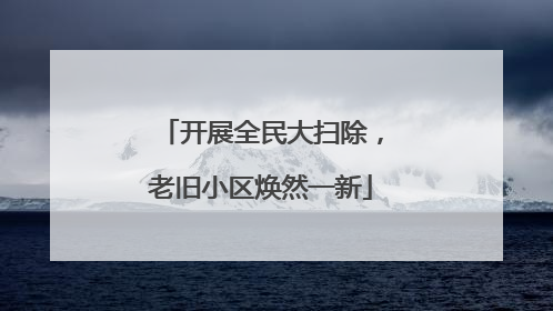 开展全民大扫除，老旧小区焕然一新