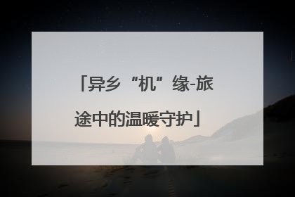 异乡“机”缘-旅途中的温暖守护