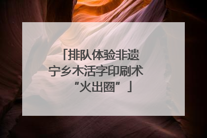 排队体验非遗 宁乡木活字印刷术“火出圈”