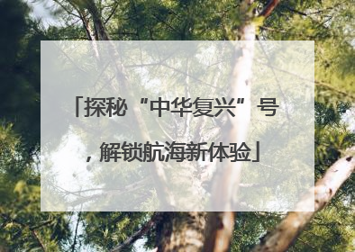 探秘“中华复兴”号，解锁航海新体验