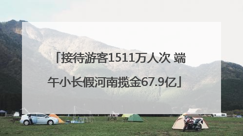 接待游客1511万人次 端午小长假河南揽金67.9亿
