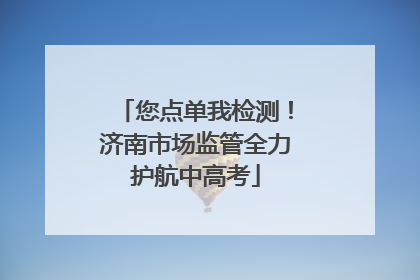您点单我检测！济南市场监管全力护航中高考