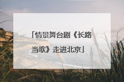 情景舞台剧《长路当歌》走进北京