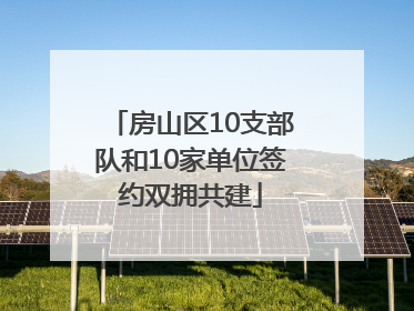 房山区10支部队和10家单位签约双拥共建