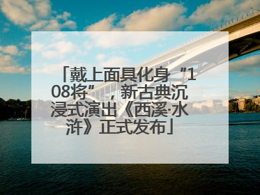 戴上面具化身“108将”，新古典沉浸式演出《西溪·水浒》正式发布