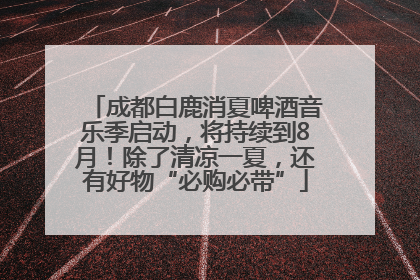 成都白鹿消夏啤酒音乐季启动，将持续到8月！除了清凉一夏，还有好物“必购必带”