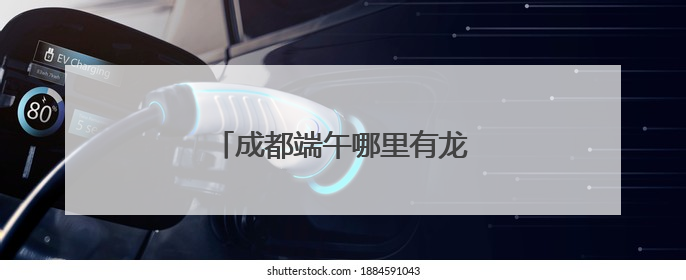 成都端午哪里有龙舟赛？回复来了